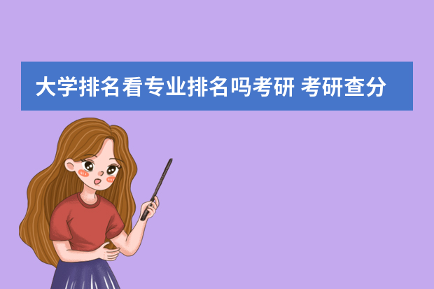 大学排名看专业排名吗考研 考研查分的排名是专业排名吗